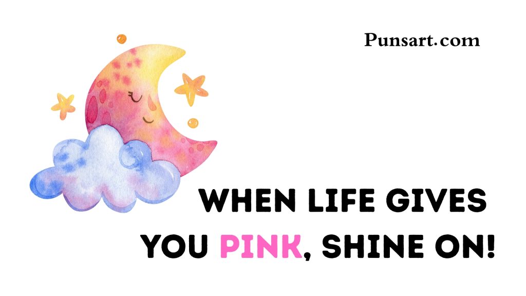 When life gives you pink, shine on!