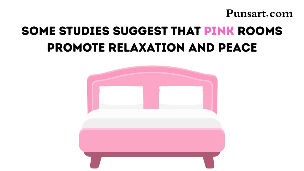 Some studies suggest that pink rooms promote relaxation and peace