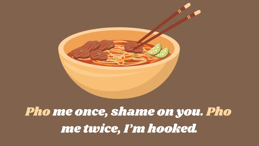 Pho me once, shame on you. Pho me twice, I’m hooked.