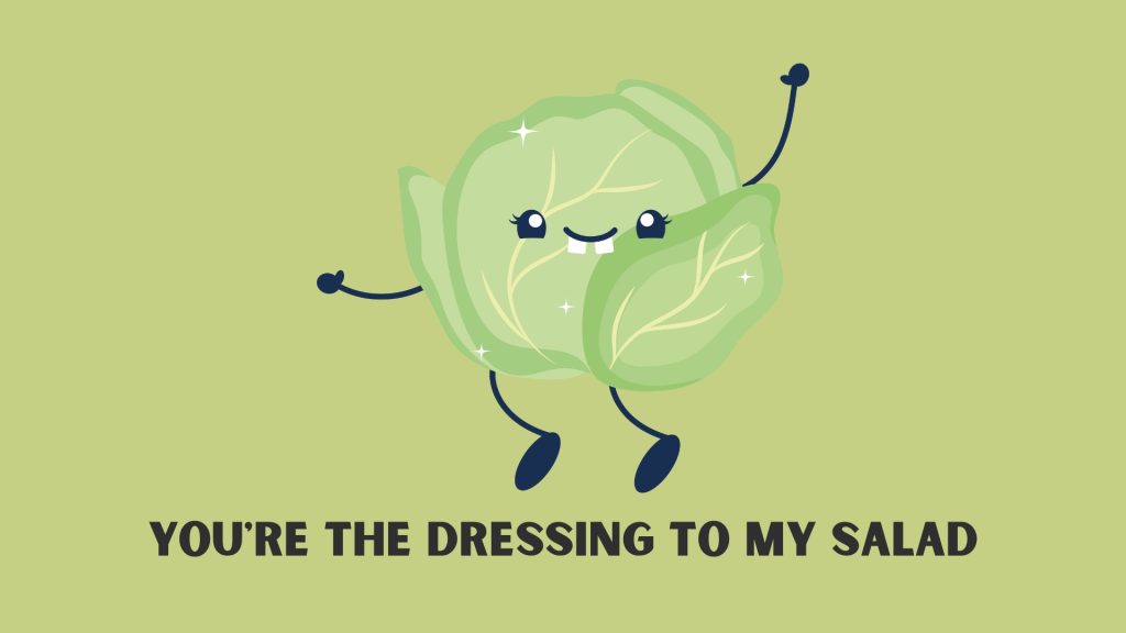You're the dressing to my salad