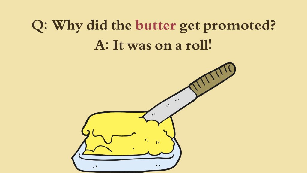 Q: Why did the butter get promoted? A: It was on a roll!