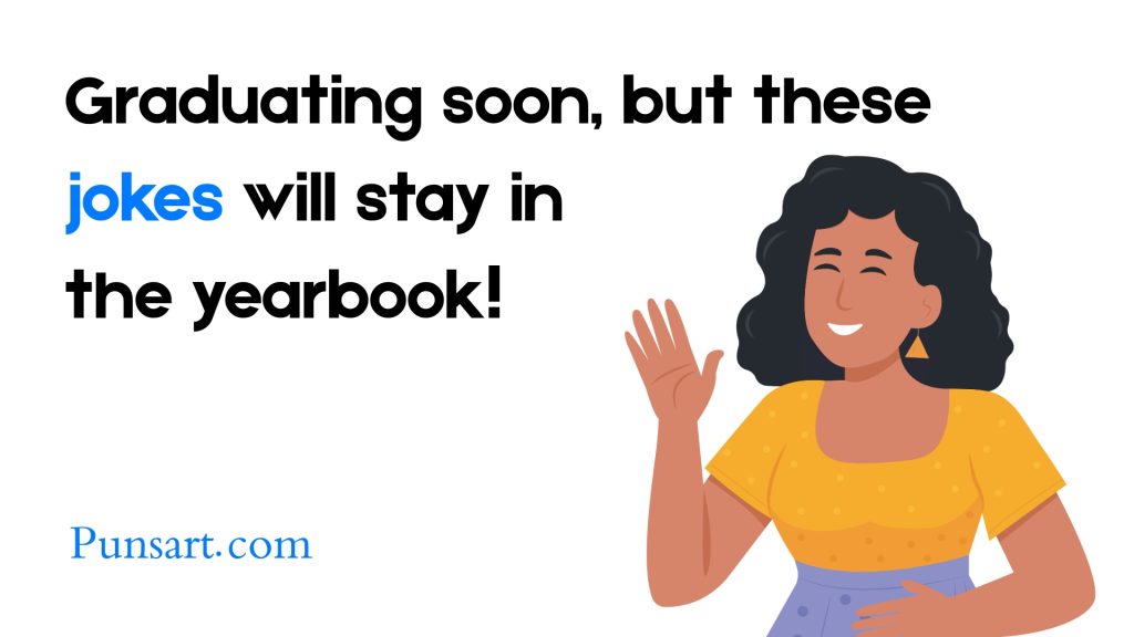 Graduating soon, but these jokes will stay in
the yearbook!