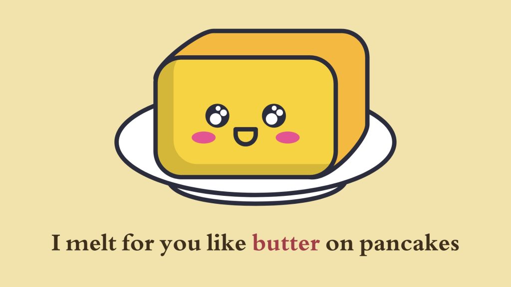I melt for you like butter on pancakes