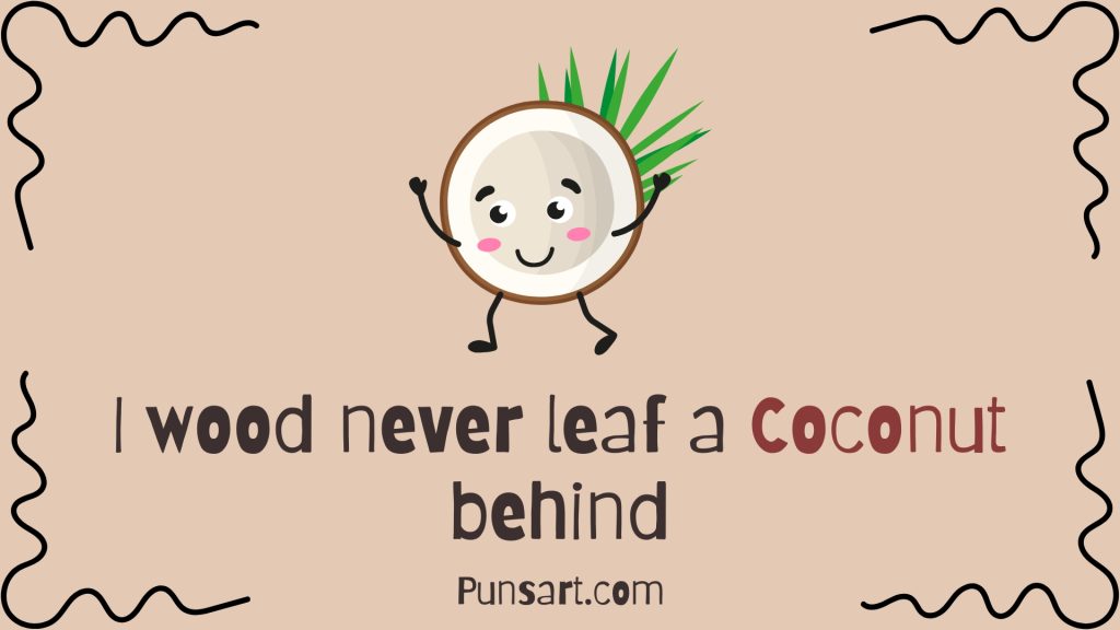 I wood never leaf a Coconut behind