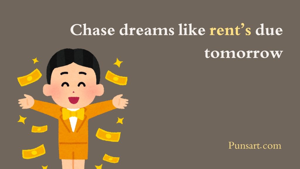 Chase dreams like rent’s due tomorrow