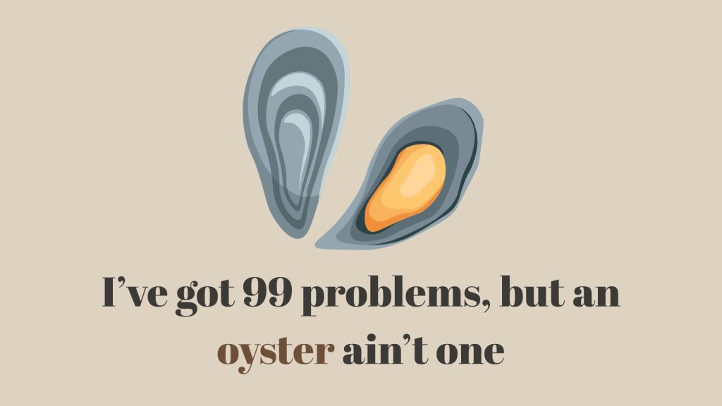 I’ve got 99 problems, but an oyster ain’t one