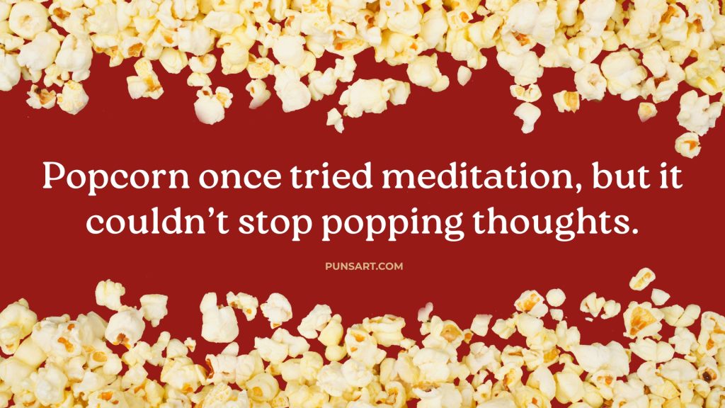 Popcorn once tried meditation, but it couldn’t stop popping thoughts.