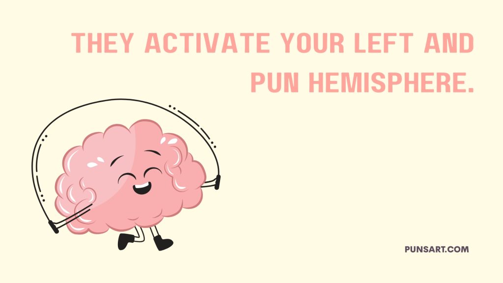 They activate your left and
pun hemisphere.