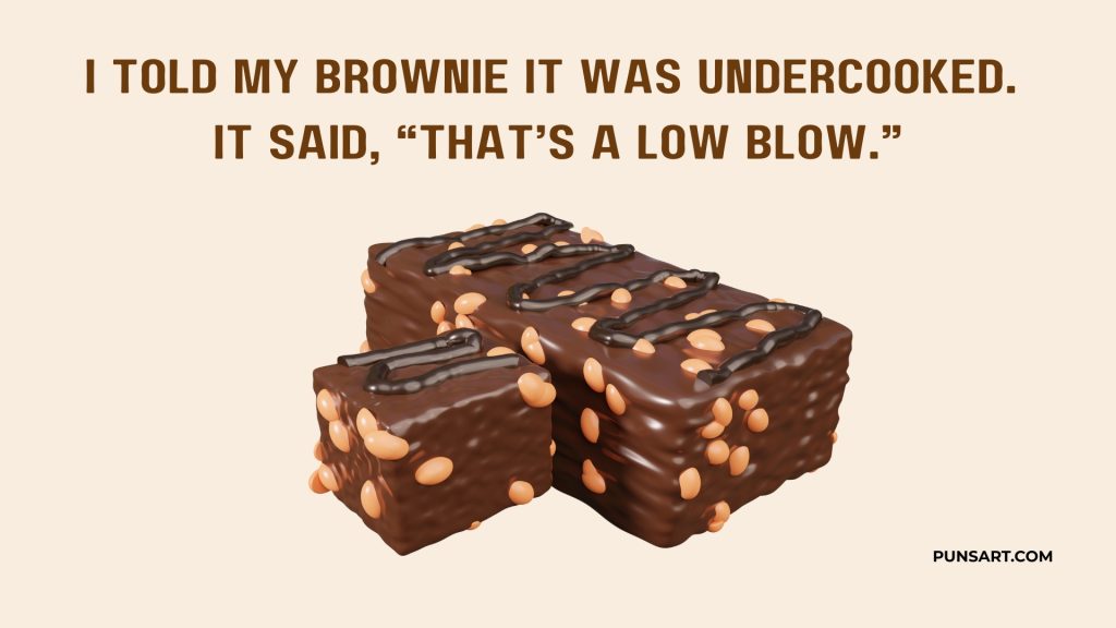 I told my brownie it was undercooked.
It said, “That’s a low blow.”