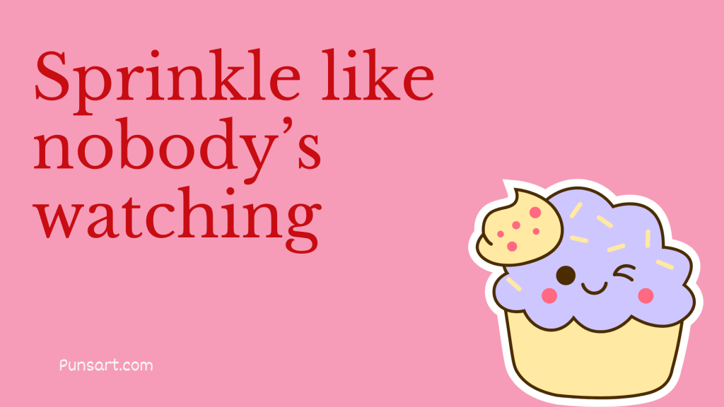 Sprinkle like nobody’s watching.