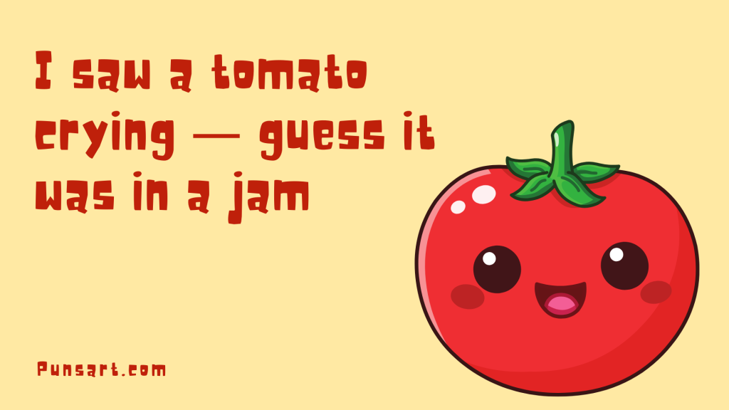 I saw a tomato crying — guess it was in a jam.