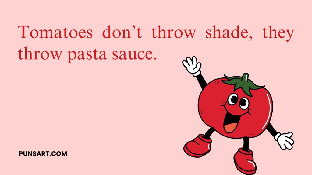 Tomatoes don’t throw shade, they throw pasta sauce.