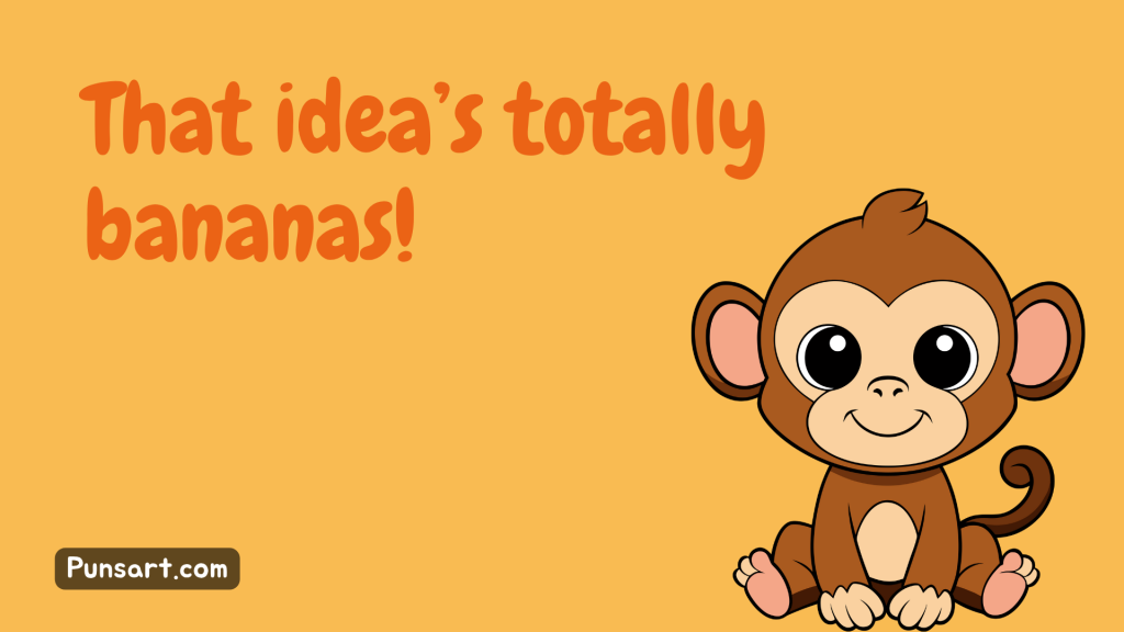That idea’s totally bananas!