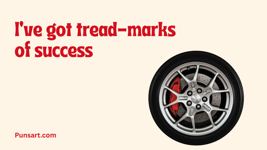 I’ve got tread-marks of success.