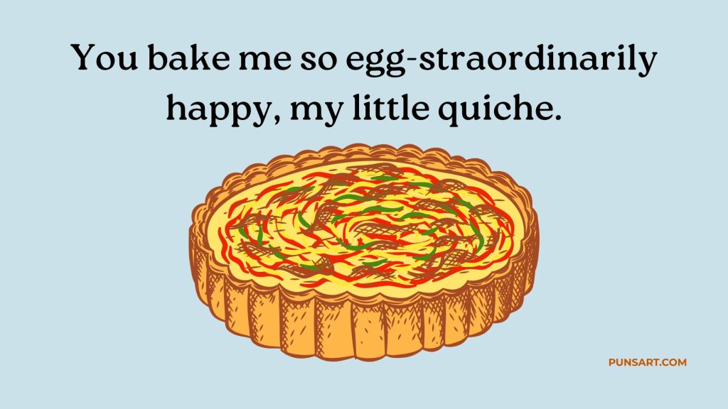 You bake me so egg-straordinarily happy, my little quiche.