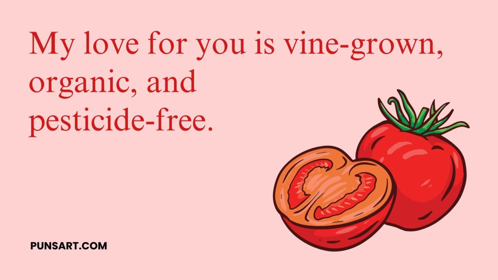 My love for you is vine-grown, organic, and 
pesticide-free.