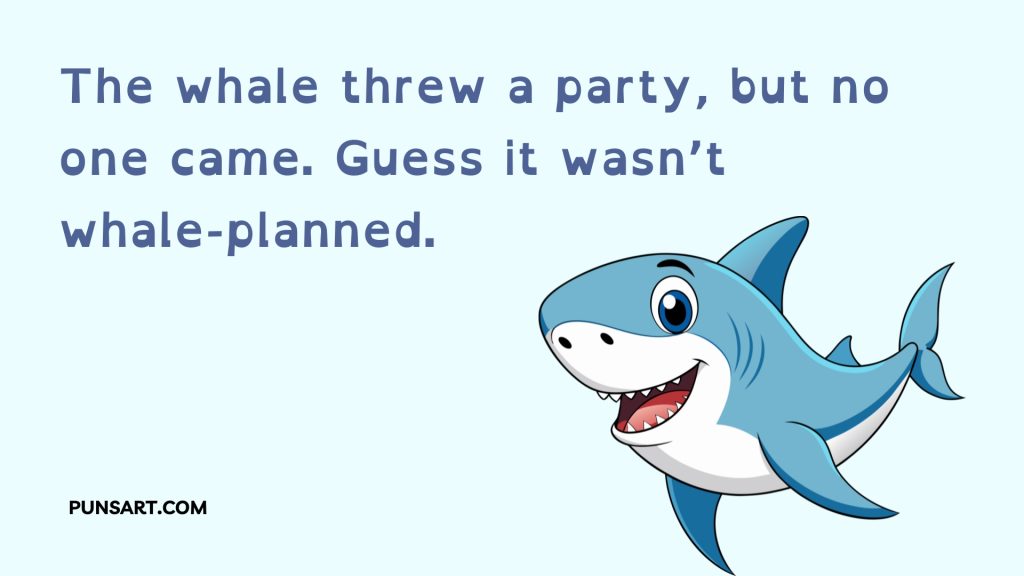 The whale threw a party, but no one came. Guess it wasn’t 
whale-planned.
