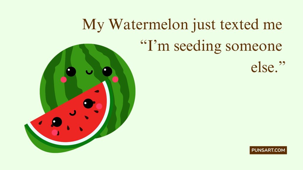 My Watermelon just texted me
“I’m seeding someone
else.”
