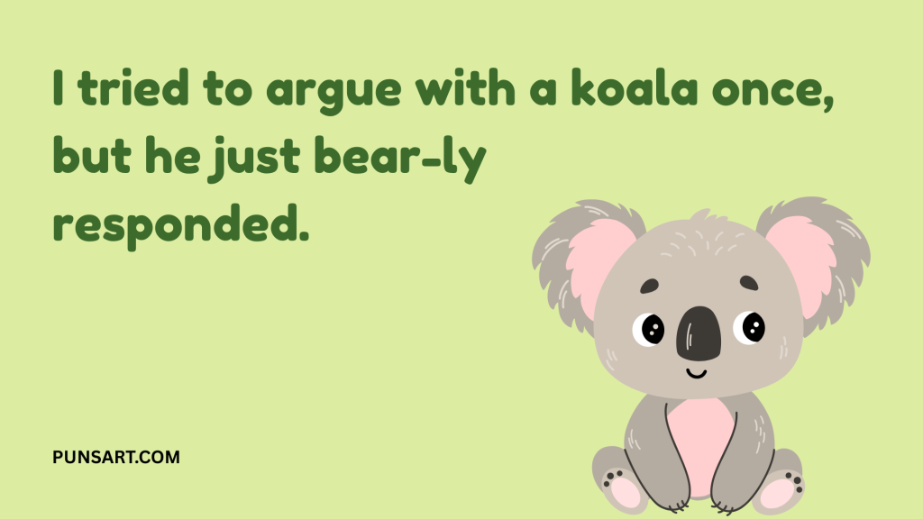 I tried to argue with a koala once, but he just bear-ly
responded.