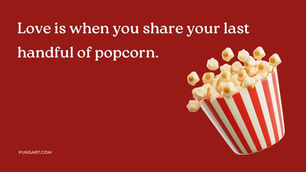 Love is when you share your last handful of popcorn.