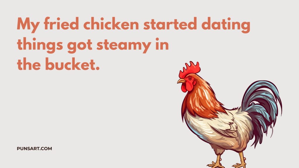 My fried chicken started dating things got steamy in
the bucket.