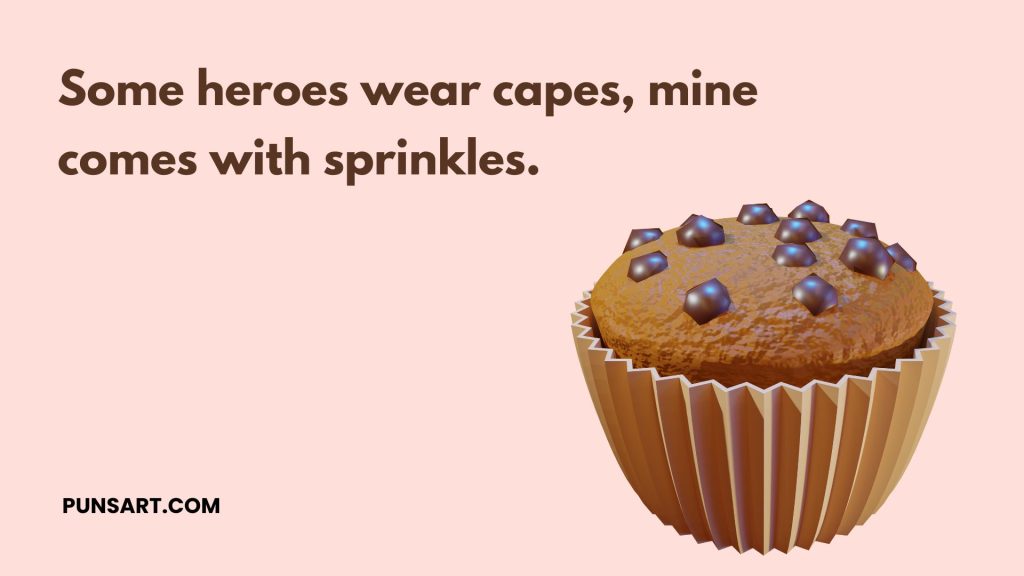 Some heroes wear capes, mine 
comes with sprinkles.