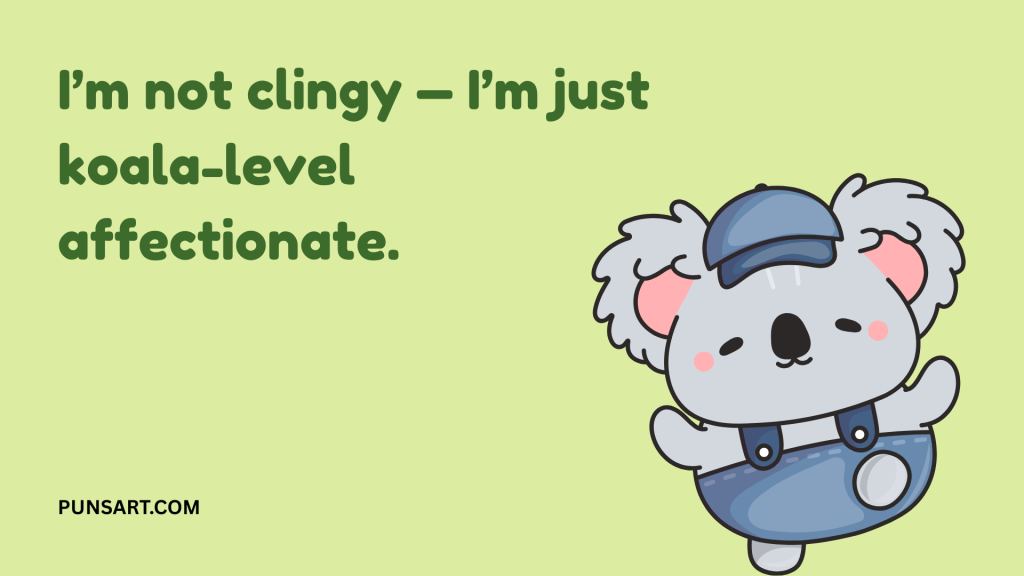 I’m not clingy — I’m just
koala-level
affectionate.