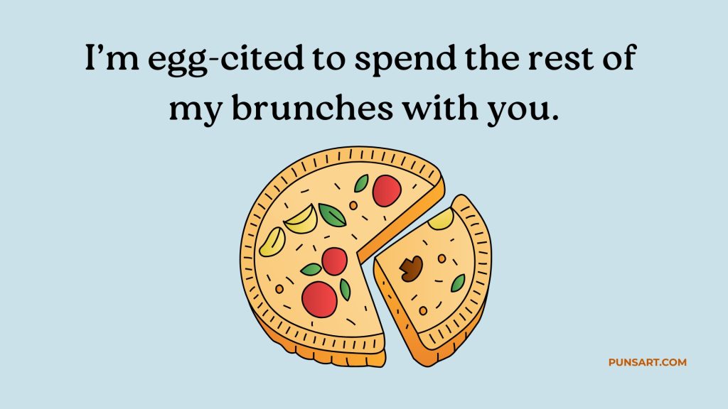 I’m egg-cited to spend the rest of 
my brunches with you.