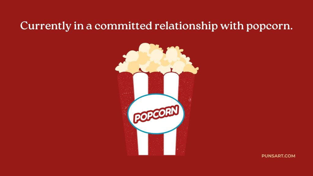Currently in a committed relationship with popcorn.