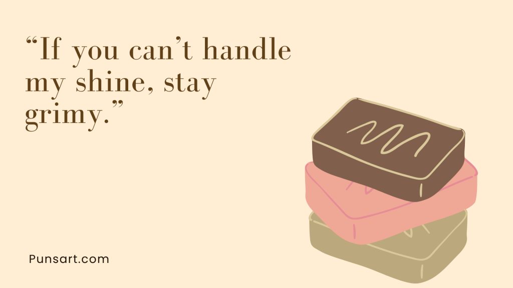 “If you can’t handle my shine, stay grimy.”