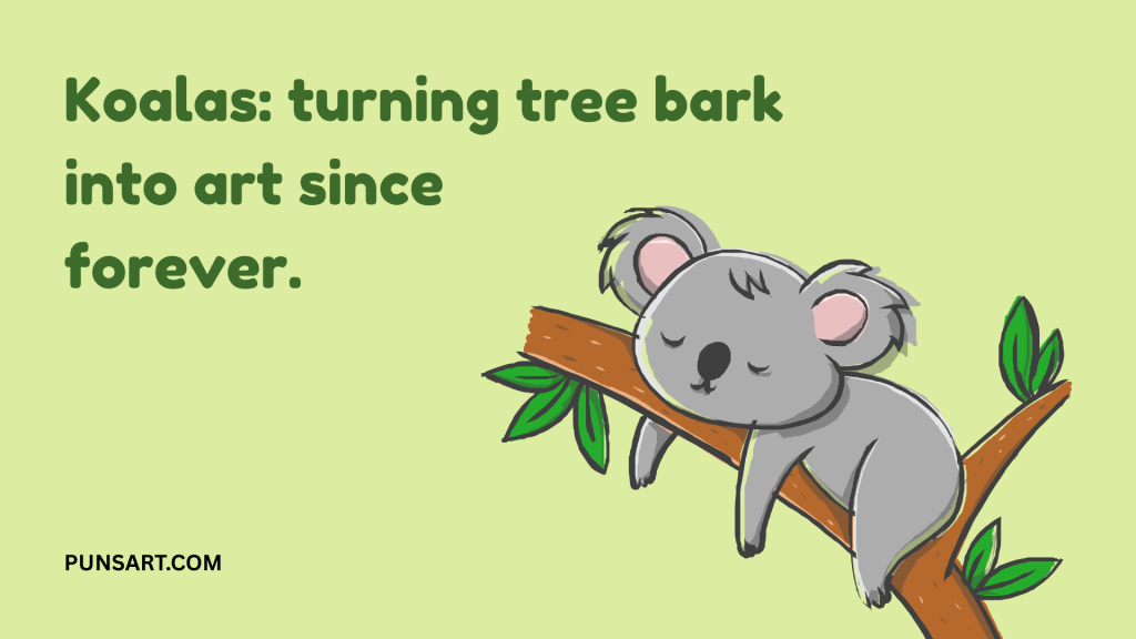 Koalas: turning tree bark
into art since
forever.