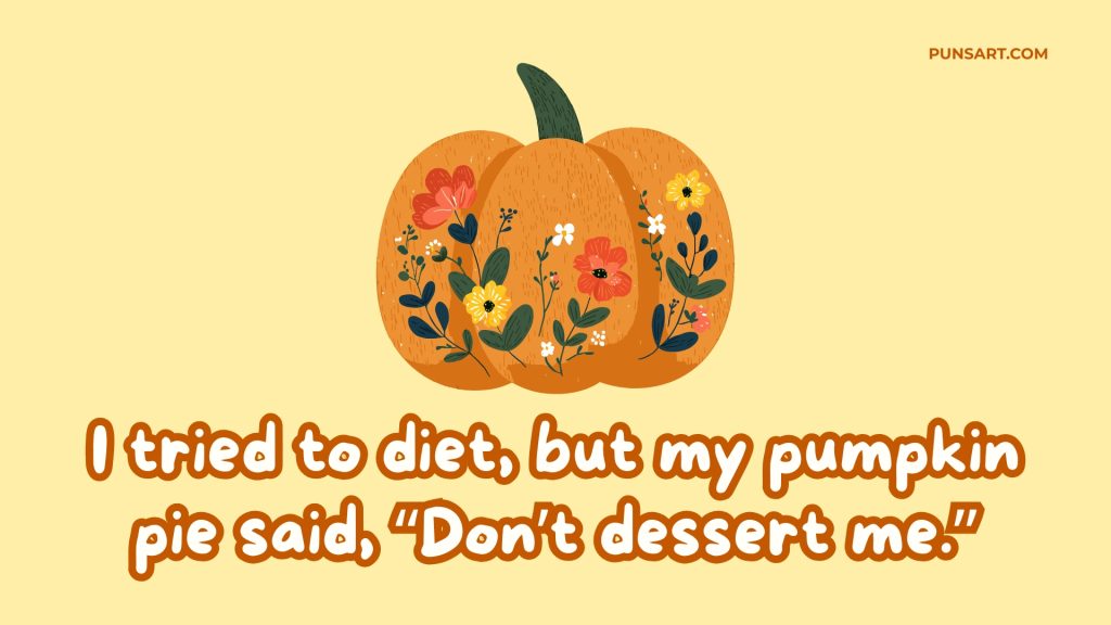I tried to diet, but my pumpkin pie said, “Don’t dessert me.”