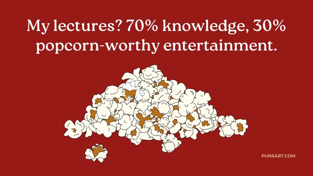 My lectures? 70% knowledge, 30% popcorn-worthy entertainment.