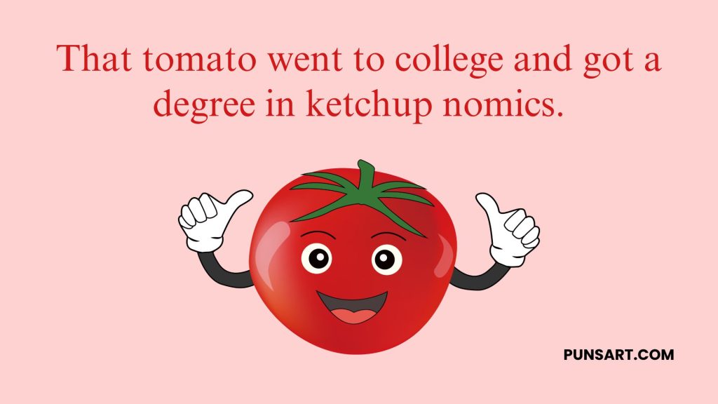 That tomato went to college and got a degree in ketchup nomics.