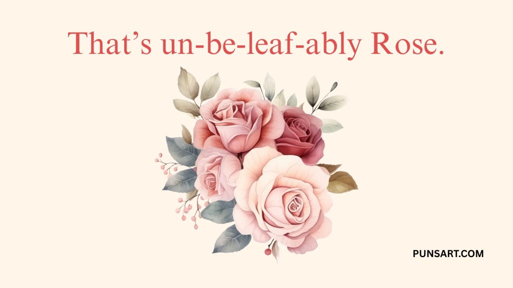 That’s un-be-leaf-ably Rose.