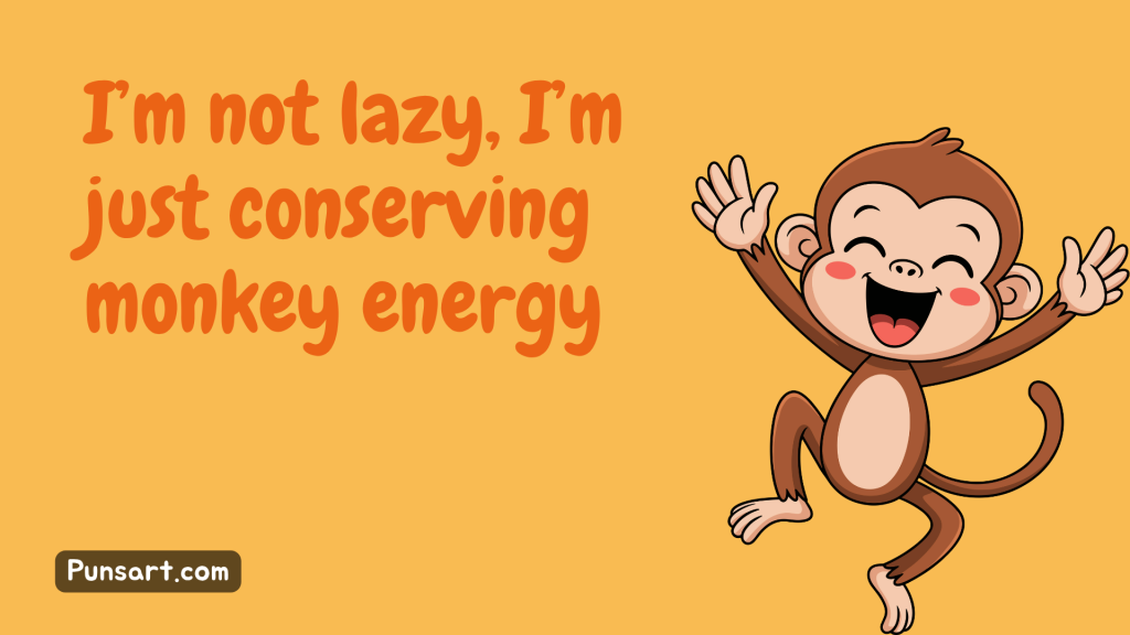 I’m not lazy, I’m just conserving monkey energy.