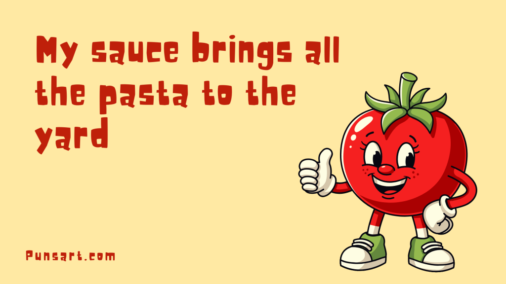 My sauce brings all the pasta to the yard.