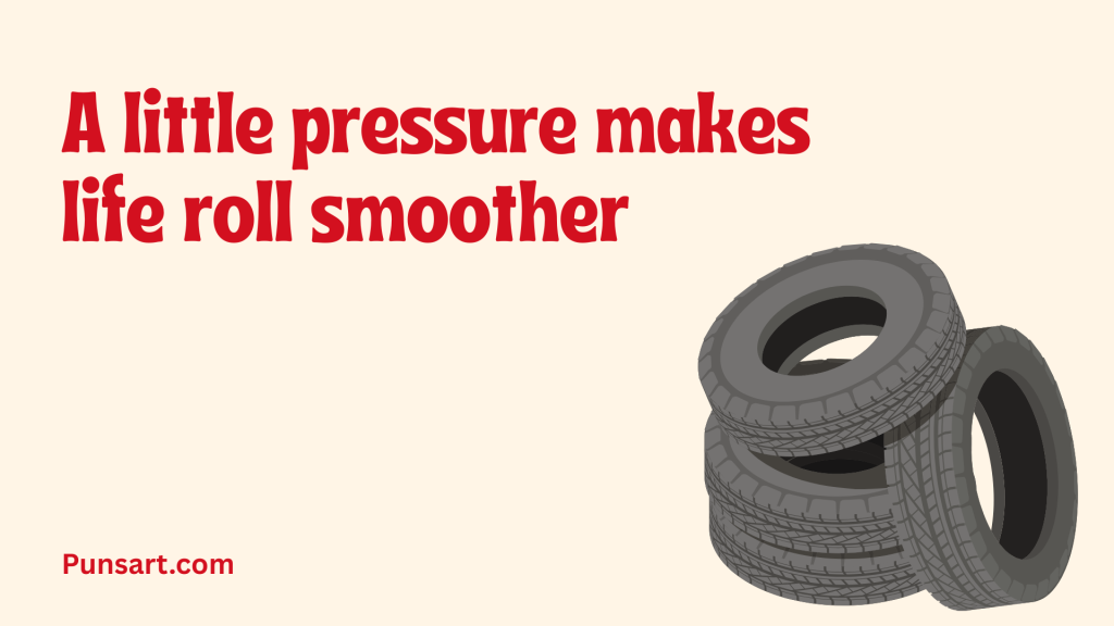 A little pressure makes life roll smoother.