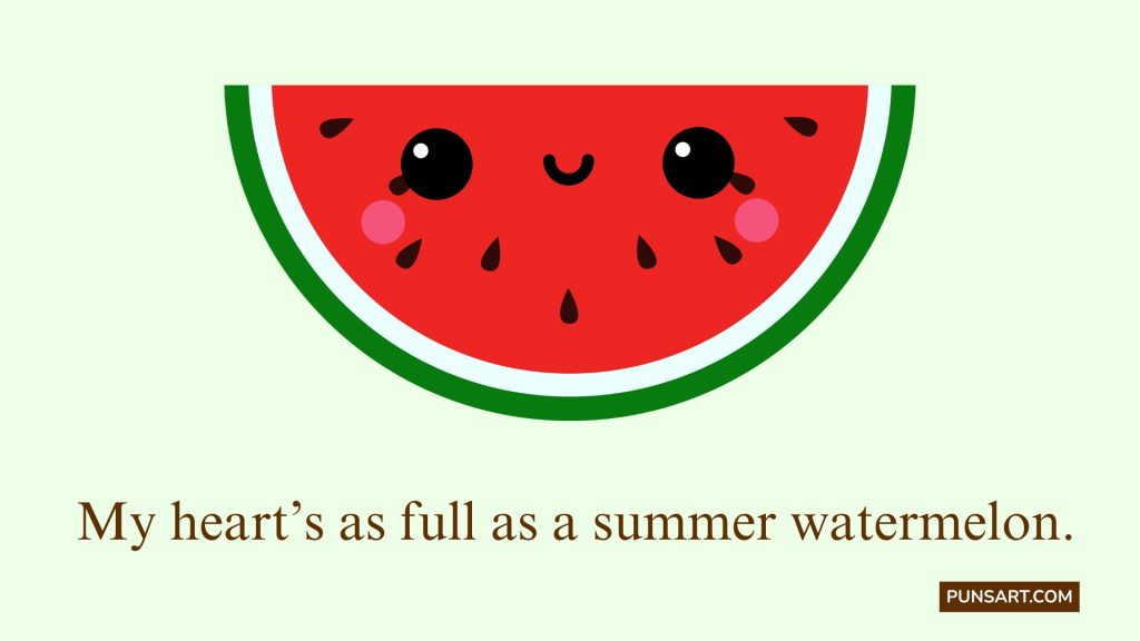 My heart’s as full as a summer watermelon.