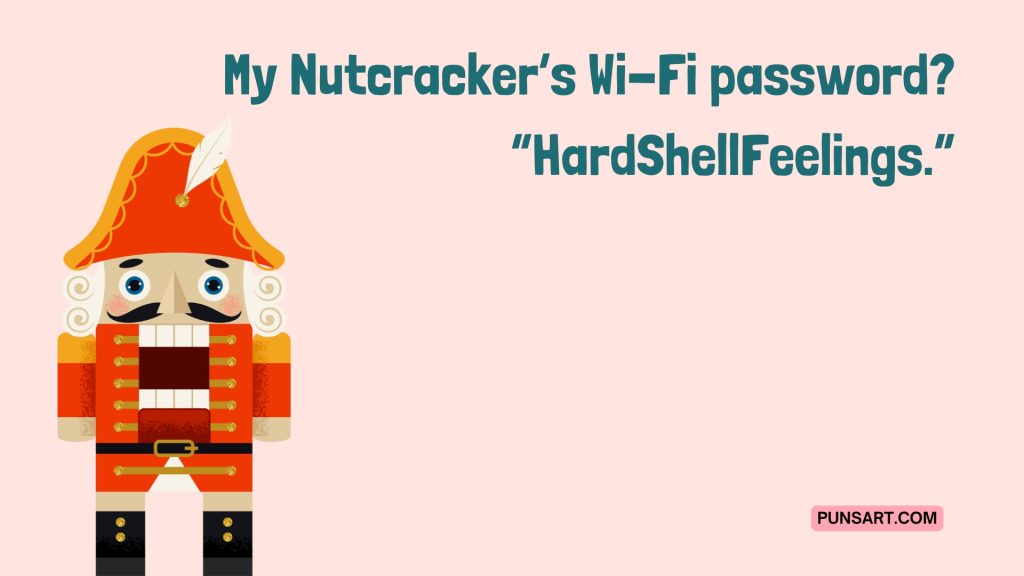 My Nutcracker’s Wi-Fi password? “HardShellFeelings.”