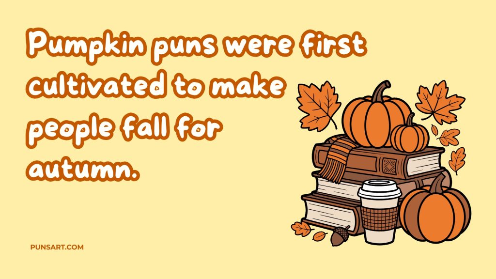 Pumpkin puns were first cultivated to make
people fall for 
autumn.