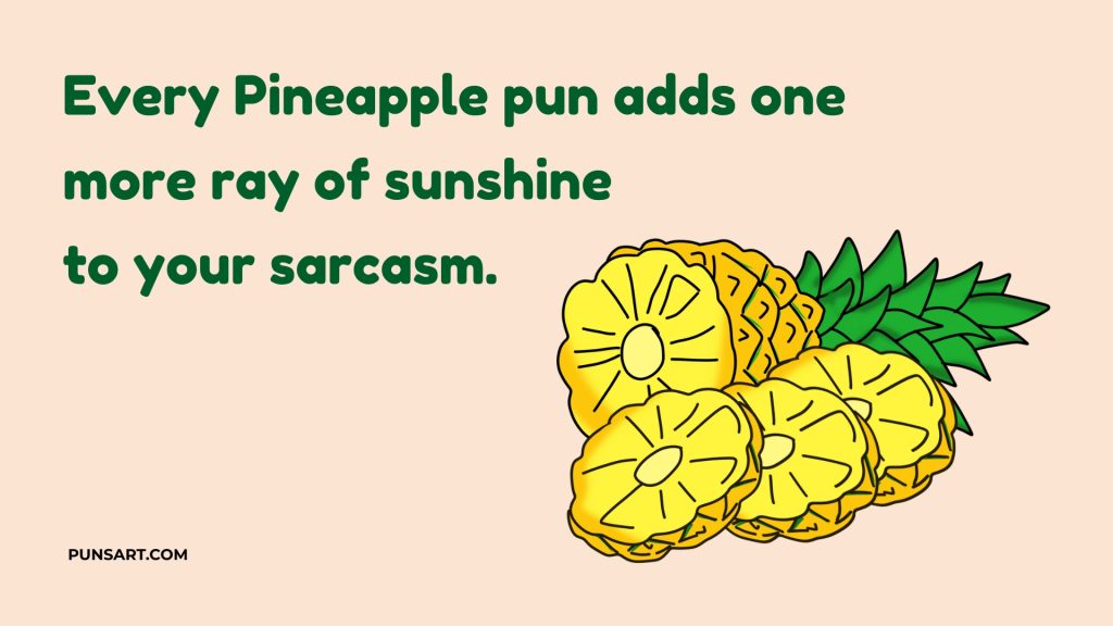 Every Pineapple pun adds one 
more ray of sunshine 
to your sarcasm.