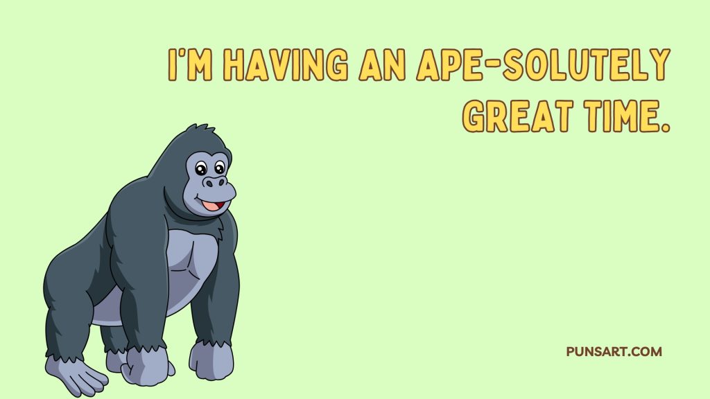 I’m having an ape-solutely
great time.