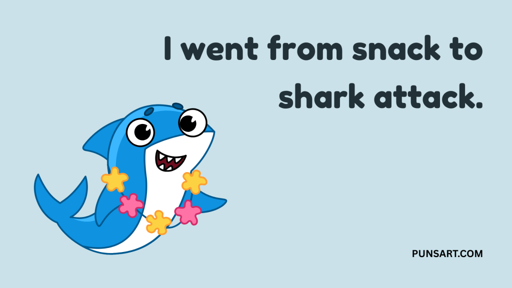 I went from snack to
shark attack.