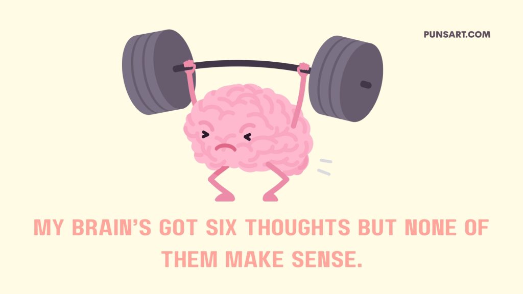 My Brain’s got six thoughts but none of them make sense.