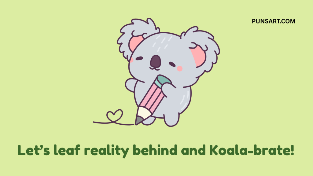 Let’s leaf reality behind and Koala-brate!