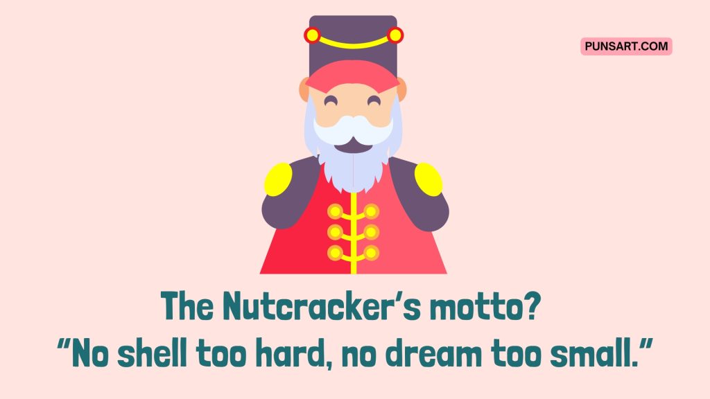 The Nutcracker’s motto? 
“No shell too hard, no dream too small.”