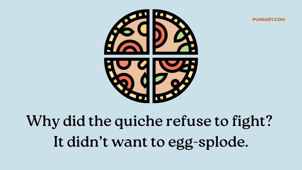 Why did the quiche refuse to fight? 
It didn’t want to egg-splode.
