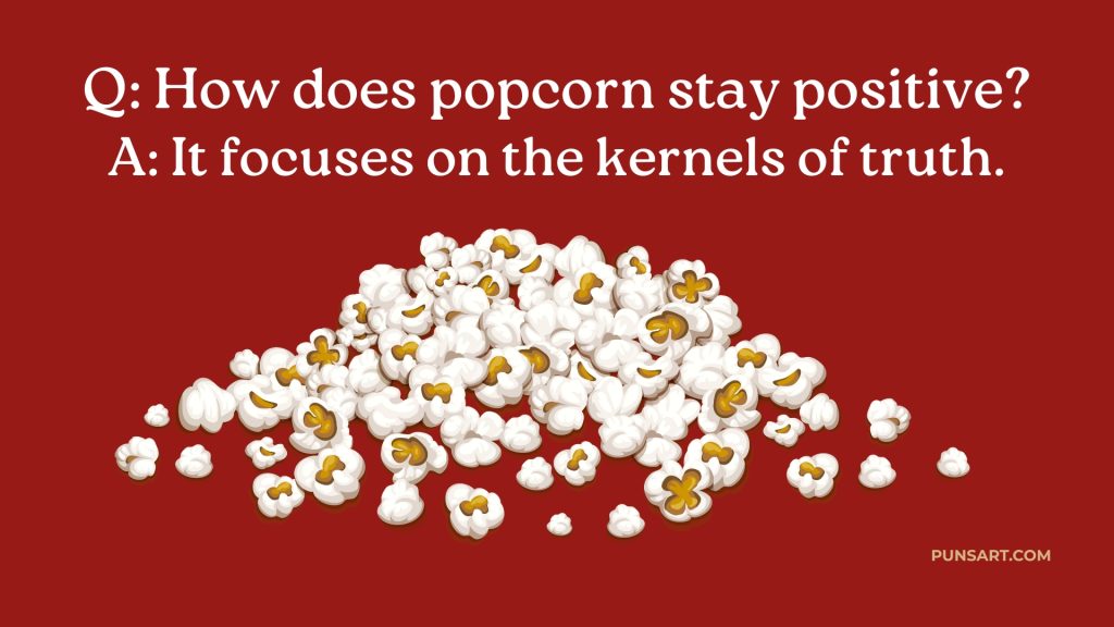 Q: How does popcorn stay positive?
A: It focuses on the kernels of truth.