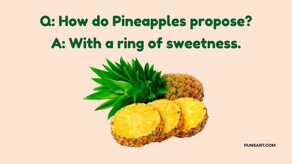 Q: How do Pineapples propose?
A: With a ring of sweetness.